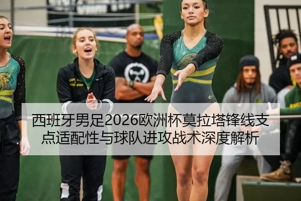 西班牙男足2026欧洲杯莫拉塔锋线支点适配性与球队进攻战术深度解析